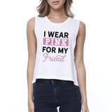 I Wear Pink For My Friend Womens White Crop Top